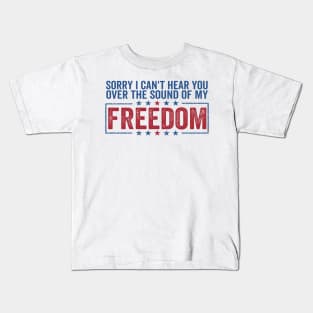 sorry can't hear you over sound of my freedom Funny 4th of July Kids T-Shirt